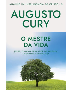 O MESTRE DA VIDA (ANA´LISE DA INTELIGE^NCIA DE CRISTO - LIVRO 3): JESUS, O MAIOR SEMEADOR DE ALEGRIA, LIBERDADE E ESPERANÇA